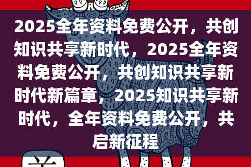 2025正版资料免费汇编,迈向知识共享的未来，2025正版资料免费汇编