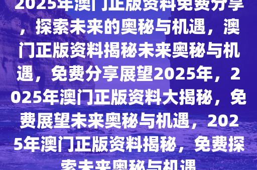 2025澳门免费资料,正版资料,澳门正版资料与免费资料的探索之旅（2025展望）